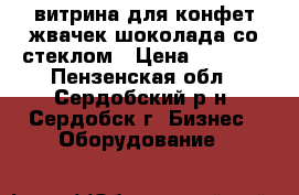 витрина для конфет жвачек шоколада со стеклом › Цена ­ 1 500 - Пензенская обл., Сердобский р-н, Сердобск г. Бизнес » Оборудование   